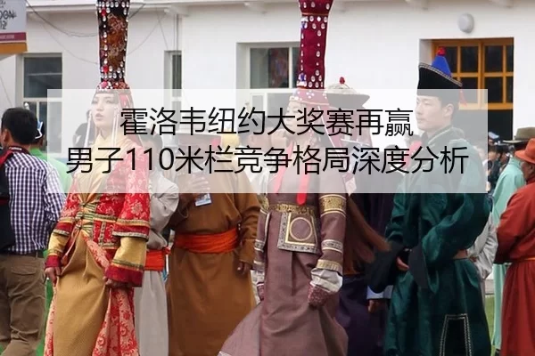 霍洛韦纽约大奖赛再赢 男子110米栏竞争格局深度分析
